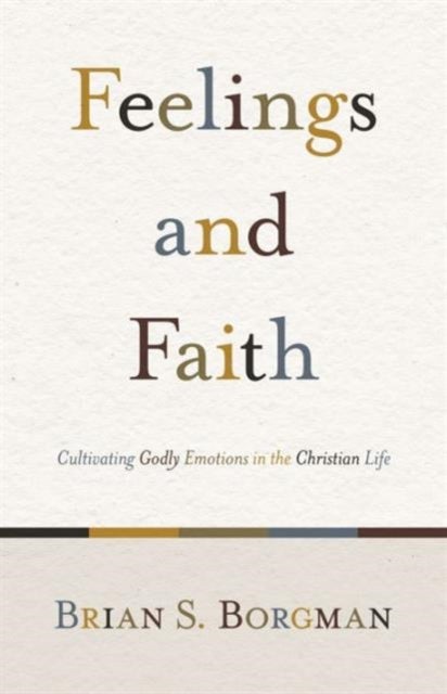 Feelings and Faith - Cultivating Godly Emotions in the Christian Life