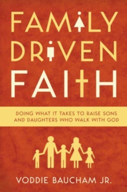 Family Driven Faith - Doing What It Takes to Raise Sons and Daughters Who Walk with God