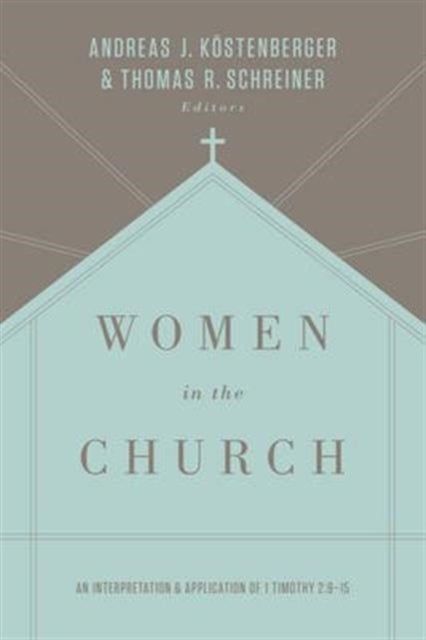 Women in the Church - An Interpretation and Application of 1 Timothy 2:9-15 (Third Edition)