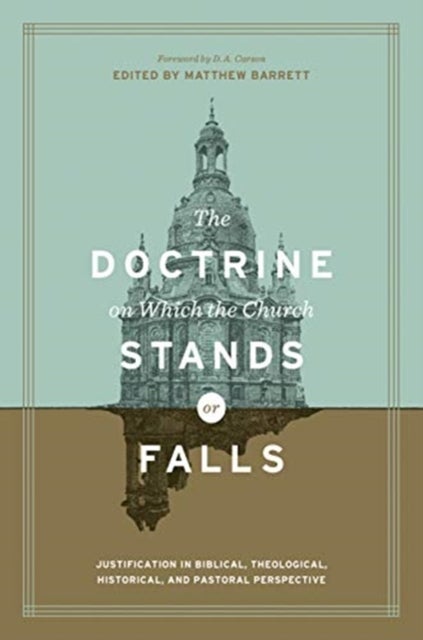 The Doctrine on Which the Church Stands or Falls - Justification in Biblical, Theological, Historical, and Pastoral Perspective (Foreword by D. A. Carson)