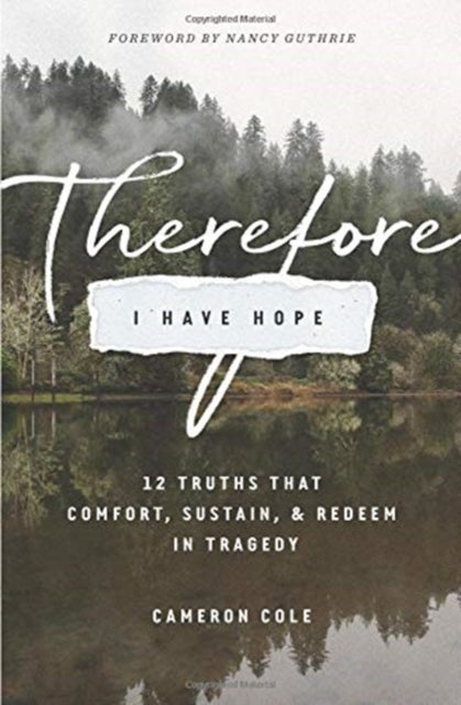 Therefore I Have Hope - 12 Truths That Comfort, Sustain, and Redeem in Tragedy