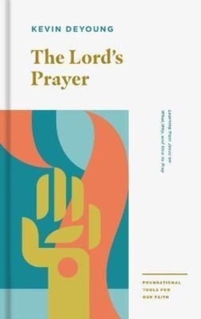 The Lord's Prayer - Learning from Jesus on What, Why, and How to Pray