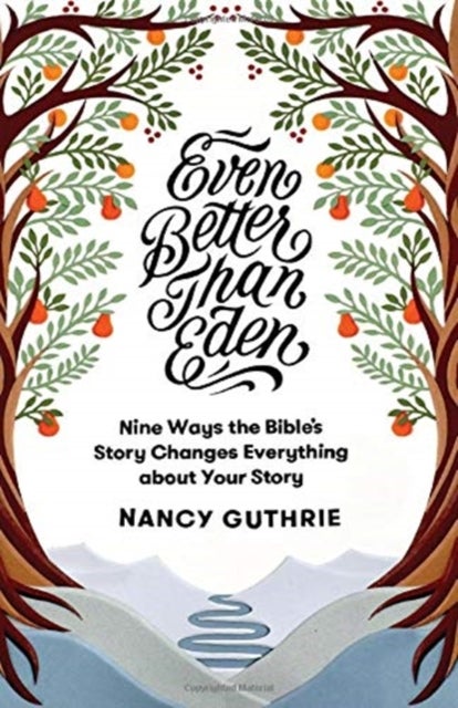 Even Better than Eden - Nine Ways the Bible's Story Changes Everything about Your Story