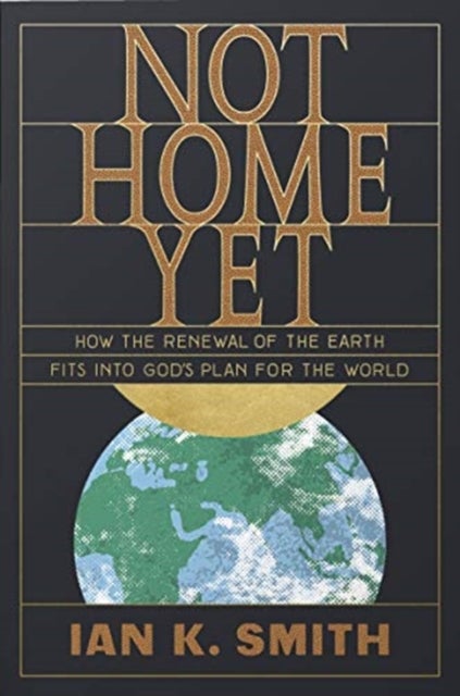 Not Home Yet - How the Renewal of the Earth Fits into God's Plan for the World