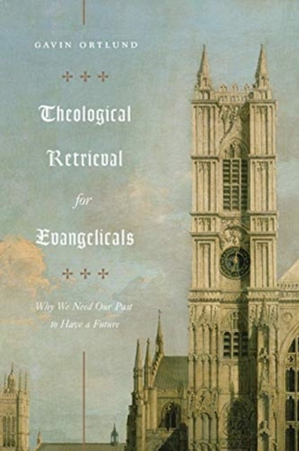 Theological Retrieval for Evangelicals - Why We Need Our Past to Have a Future