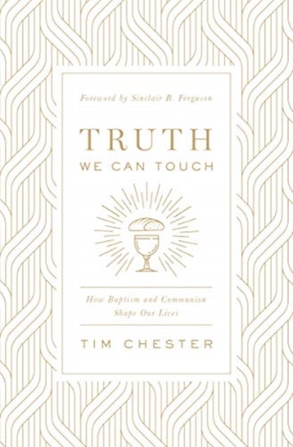 Truth We Can Touch - How Baptism and Communion Shape Our Lives