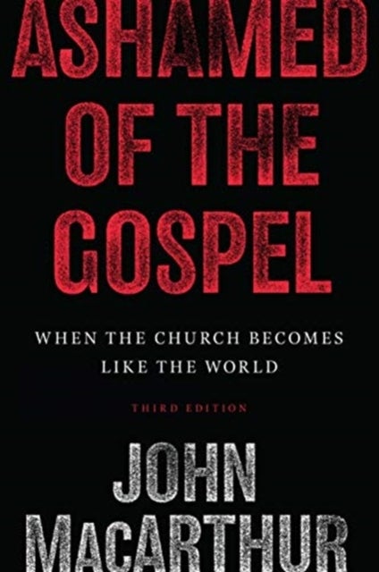 Ashamed of the Gospel - When the Church Becomes Like the World (3rd Edition)