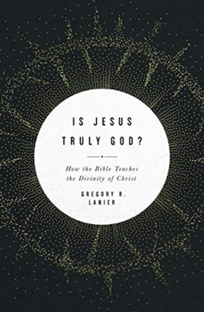 Is Jesus Truly God? - How the Bible Teaches the Divinity of Christ