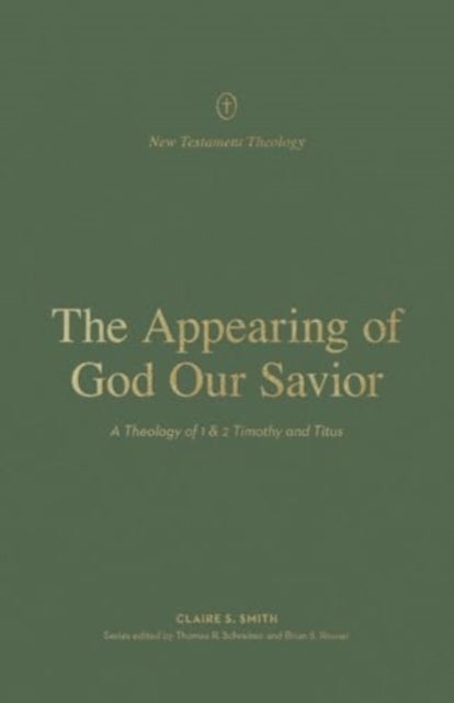 The Appearing of God Our Savior - A Theology of 1 and 2 Timothy and Titus