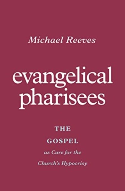 Evangelical Pharisees - The Gospel as Cure for the Church's Hypocrisy