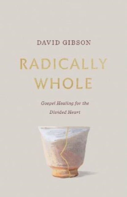 Radically Whole - Gospel Healing for the Divided Heart from the Book of James