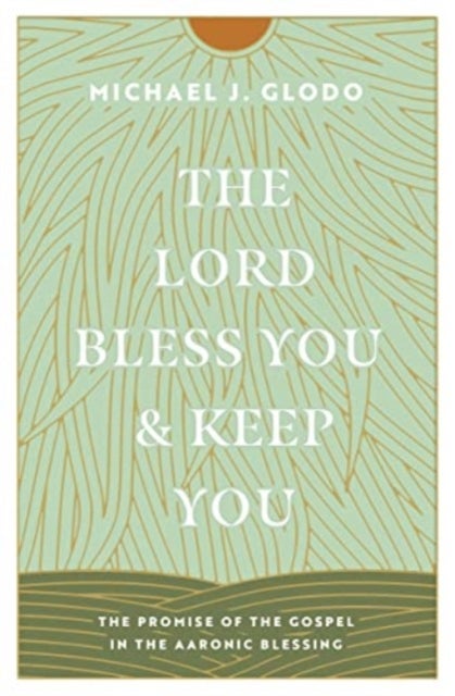 The Lord Bless You and Keep You - The Promise of the Gospel in the Aaronic Blessing