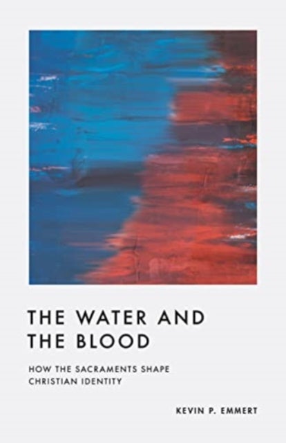 The Water and the Blood - How the Sacraments Shape Christian Identity
