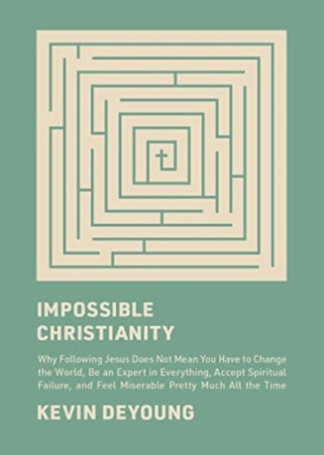 Impossible Christianity - Why Following Jesus Does Not Mean You Have to Change the World, Be an Expert in Everything, Accept Spiritual Failure, and Feel Miserable Pretty Much All the Time