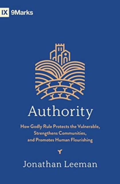 Authority - How Godly Rule Protects the Vulnerable, Strengthens Communities, and Promotes Human Flourishing