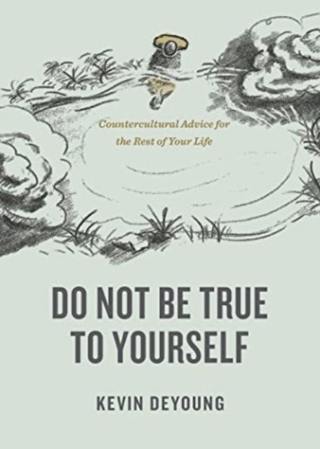 Do Not Be True to Yourself - Countercultural Advice for the Rest of Your Life