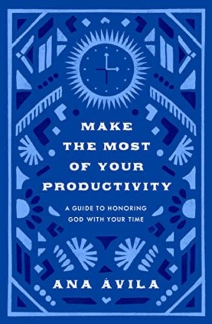 Make the Most of Your Productivity - A Guide to Honoring God with Your Time