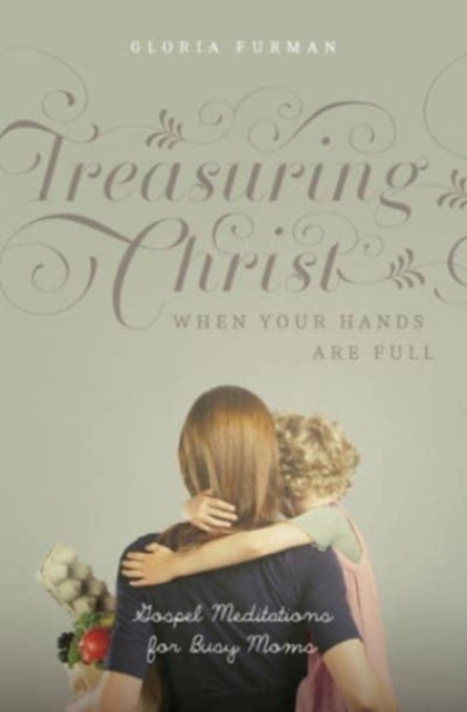 Treasuring Christ When Your Hands Are Full - Gospel Meditations for Busy Moms (with Study Questions)