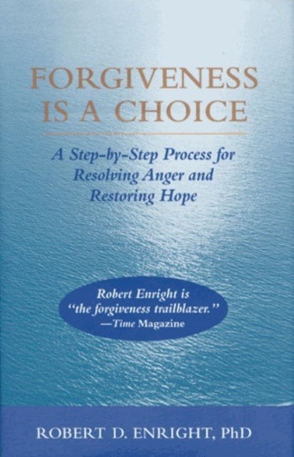 Forgiveness Is a Choice - A Step-by-Step Process for Resolving Anger and Restoring Hope