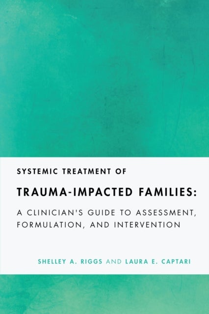 Systemic Treatment of Trauma-Impacted Families - A Clinician's Guide to Assessment, Formulation, and Intervention