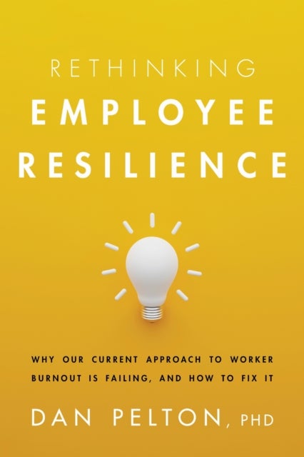 Rethinking Employee Resilience - Why Our Current Approach to Worker Burnout Is Failing, and How to Fix It