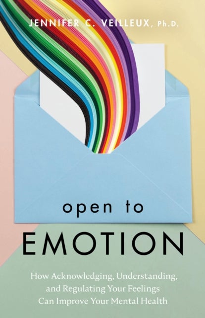 Open to Emotion - How Acknowledging, Understanding, and Regulating Your Feelings Can Improve Your Mental Health