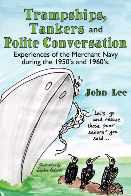 Trampships, Tankers and Polite Conversation - Experiences of the Merchant Navy During the 1950's and 1960's.