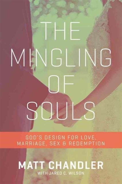 The Mingling of Souls - God's Design for Love, Marriage, Sex, and Redemption
