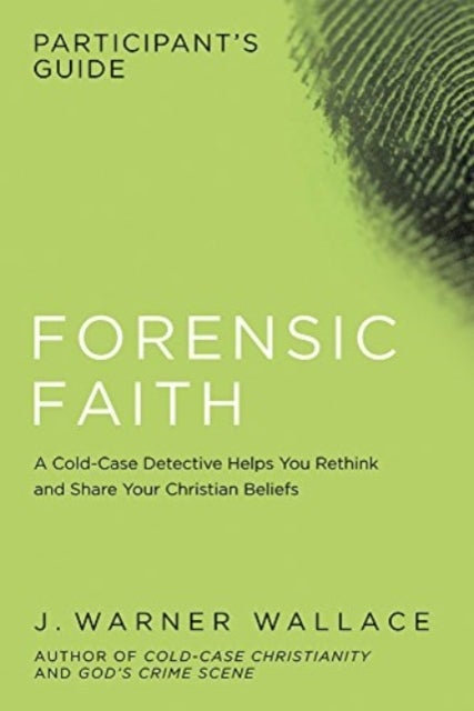 Forensic Faith Participant's Guide - A Homicide Detective Makes the Case for a More Reasonable, Evidential Christian Faith