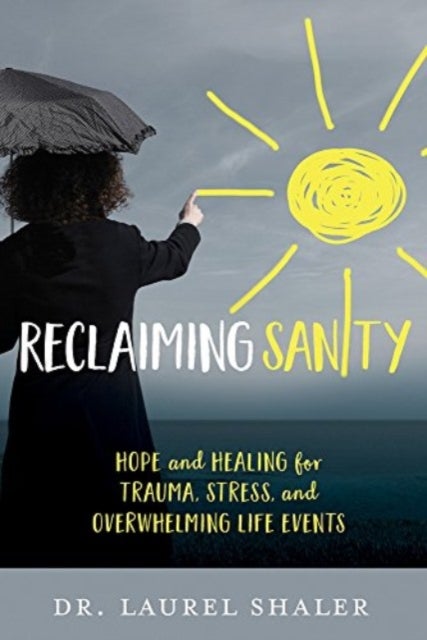 Reclaiming Sanity - Hope and Healing for Trauma, Stress, and Overwhelming Life Events