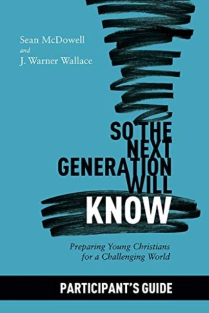 So the Next Generation Will Know Participant's Guide - Preparing Young Christians for a Challenging World