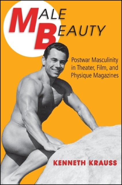 Male Beauty - Postwar Masculinity in Theater, Film, and Physique Magazines