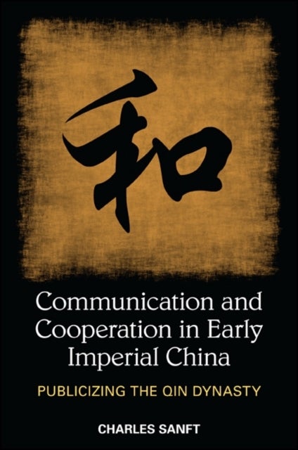 Communication and Cooperation in Early Imperial China - Publicizing the Qin Dynasty