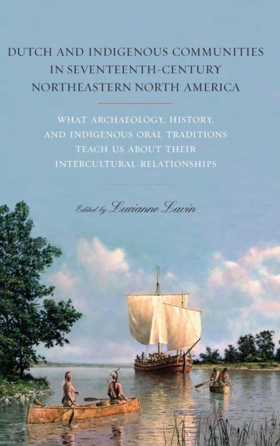 Dutch and Indigenous Communities in Seventeenth-Century Northeastern North America - What Archaeology, History, and Indigenous Oral Traditions Teach Us about Their Intercultural Relationships