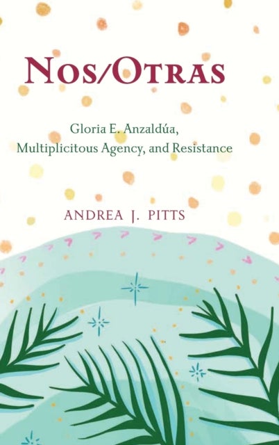Nos/Otras - Gloria E. Anzaldua, Multiplicitous Agency, and Resistance