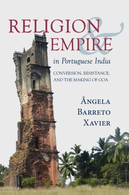 Religion and Empire in Portuguese India - Conversion, Resistance, and the Making of Goa