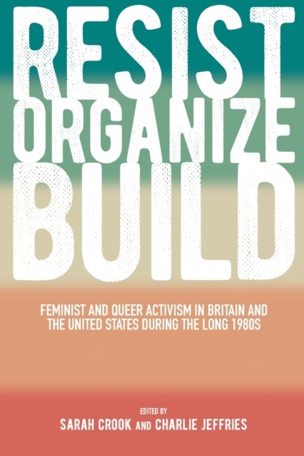 Resist, Organize, Build - Feminist and Queer Activism in Britain and the United States during the Long 1980s
