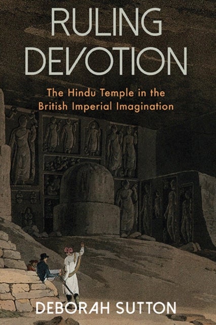 Ruling Devotion - The Hindu Temple in the British Imperial Imagination