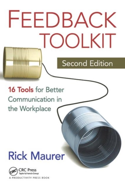 Feedback Toolkit - 16 Tools for Better Communication in the Workplace, Second Edition