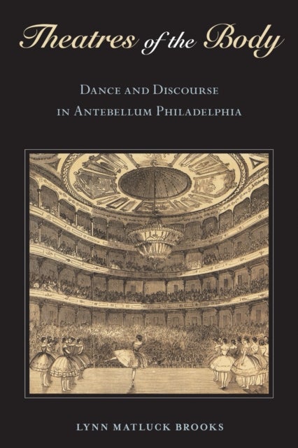 Theatres of the Body - Dance and Discourse in Antebellum Philadelphia
