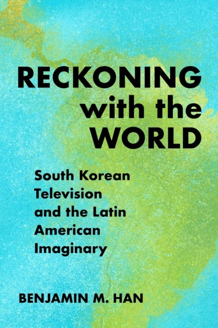 Reckoning with the World - South Korean Television and the Latin American Imaginary