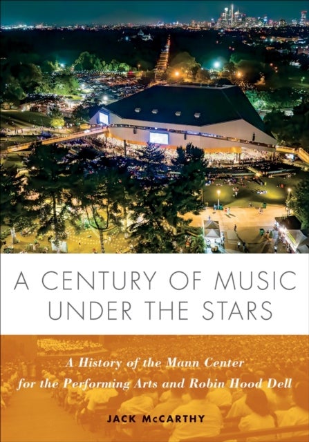 A Century of Music Under the Stars - A History of the Mann Center for the Performing Arts and Robin Hood Dell