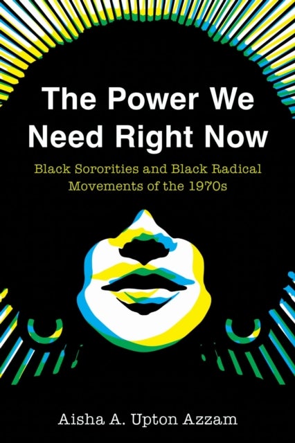 The Power We Need Right Now - Black Sororities and Black Radical Movements of the 1970s