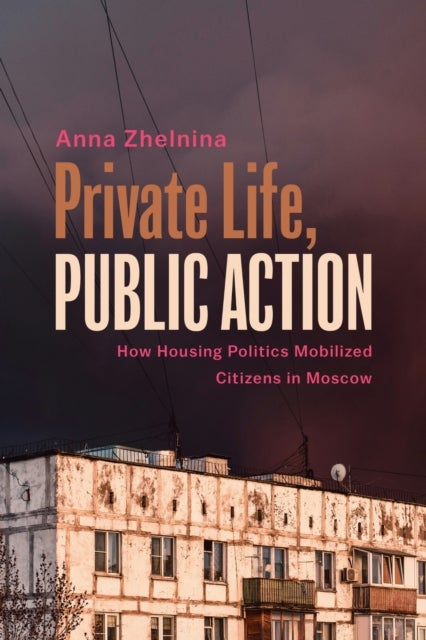 Private Life, Public Action - How Housing Politics Mobilized Citizens in Moscow