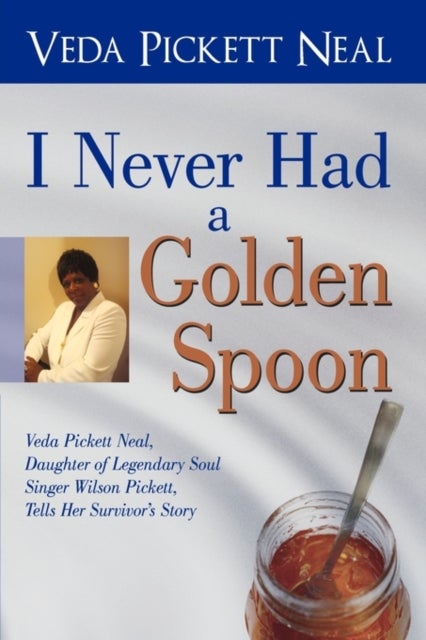 I Never Had a Golden Spoon - Veda Pickett Neal, Daughter of Legendary Soul Singer Wilson Pickett, Tells Her Survivor's Story