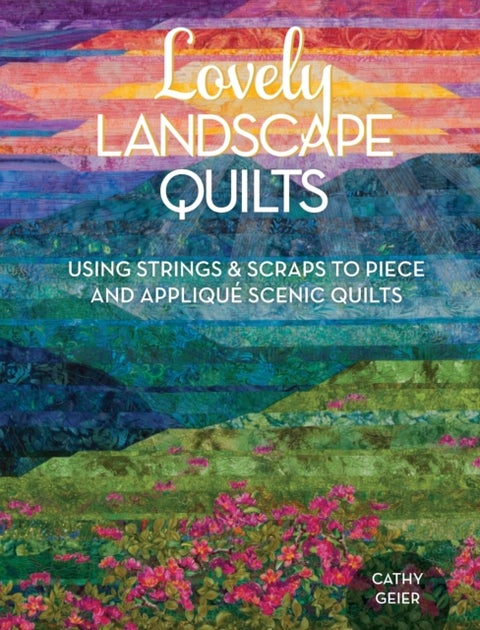 Lovely Landscape Quilts - Using Strings and Scraps to Piece and Applique Scenic Quilts
