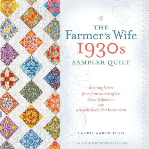 The Farmer's Wife 1930s Sampler Quilt - Inspiring Letters from Farm Women of the Great Depression and 99 Quilt Blocks That Honor Them