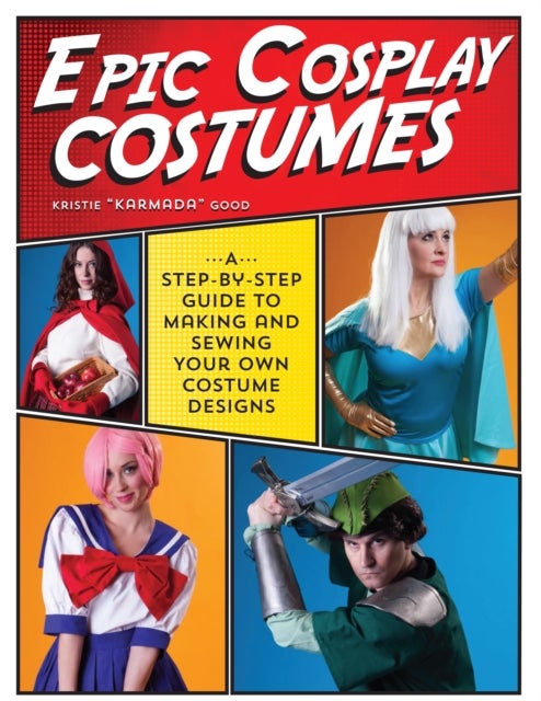 Epic Cosplay Costumes - A Step-by-Step Guide to Making and Sewing Your Own Costume Designs
