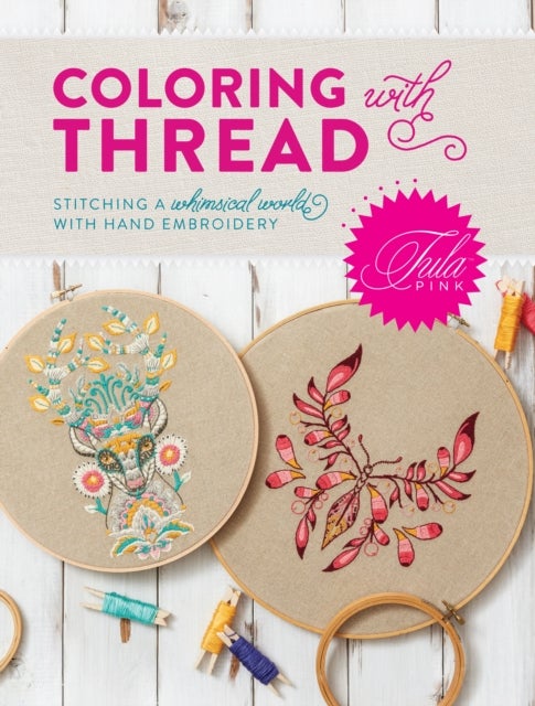 Tula Pink Coloring with Thread - Stitching a Whimsical World with Hand Embroidery