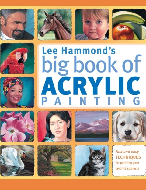 Lee Hammond's Big Book of Acrylic Painting - Fast and Easy Techniques for Painting Your Favorite Subjects